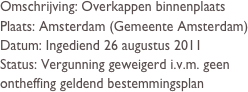 Omschrijving: Overkappen binnenplaats
Plaats: Amsterdam (Gemeente Amsterdam)
Datum: Ingediend 26 augustus 2011
Status: Vergunning geweigerd i.v.m. geen ontheffing geldend bestemmingsplan