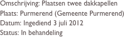 Omschrijving: Plaatsen twee dakkapellen
Plaats: Purmerend (Gemeente Purmerend)
Datum: Ingediend 3 juli 2012
Status: In behandeling